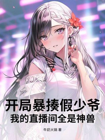 开局暴揍假少爷,我的直播间全是神兽